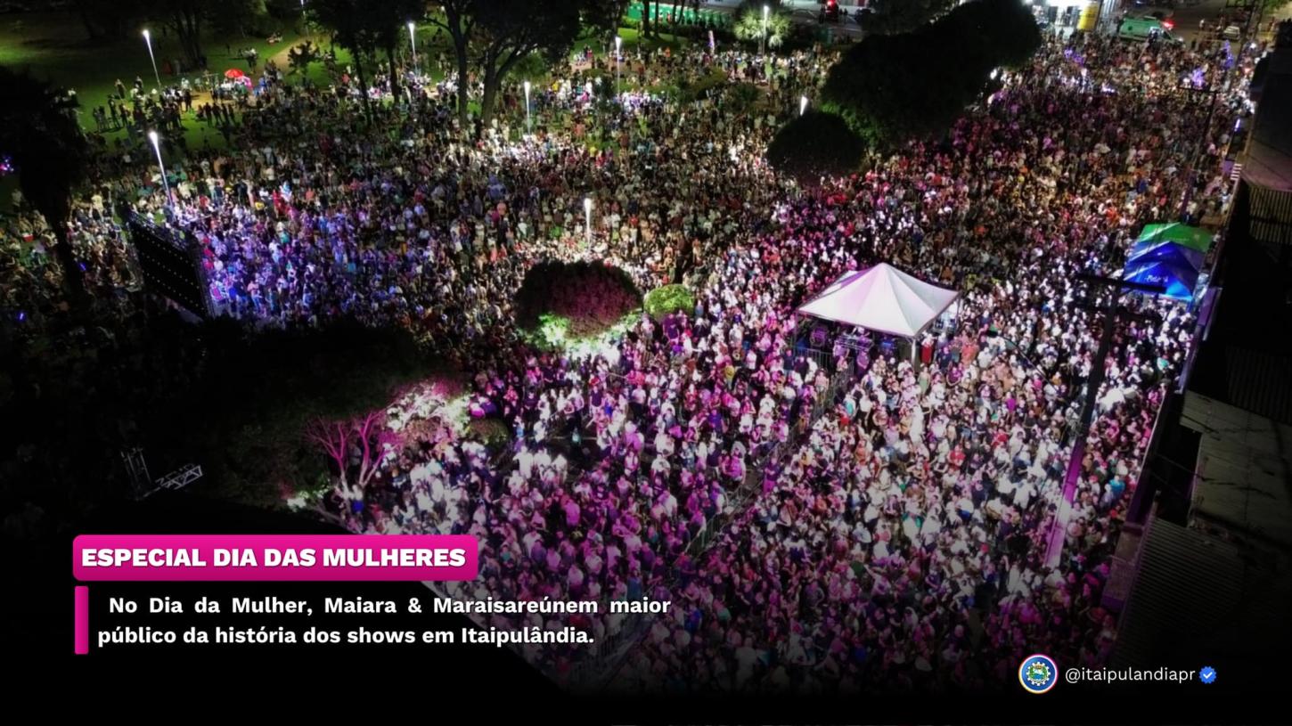 ITAIPULÂNDIA -  NO DIA DA MULHER, MAIARA & MARAISA REÚNEM MAIOR PÚBLICO DA HISTÓRIA DOS SHOWS NO MUNICÍPIO